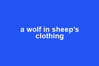 a wolf in sheep’s clothing