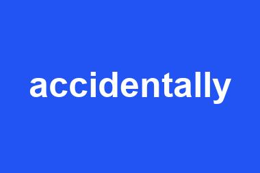 accidentally