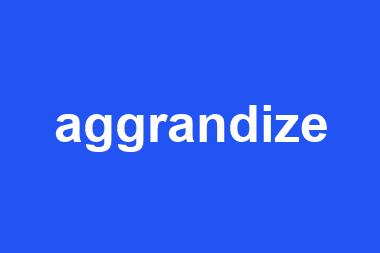 aggrandize