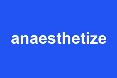 anaesthetize