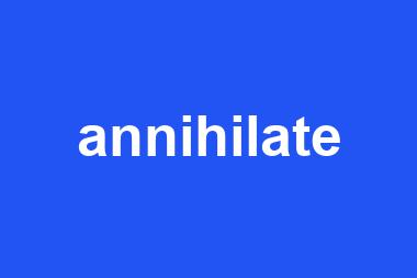 annihilate