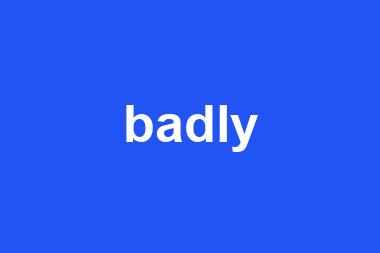 badly