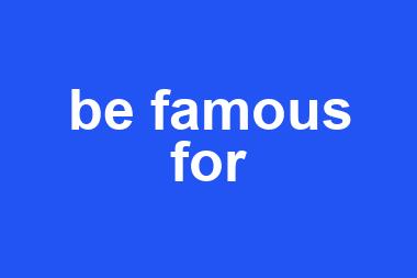 be famous for