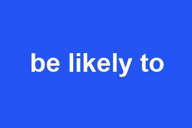 be likely to