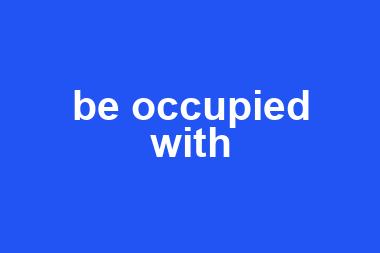 be occupied with