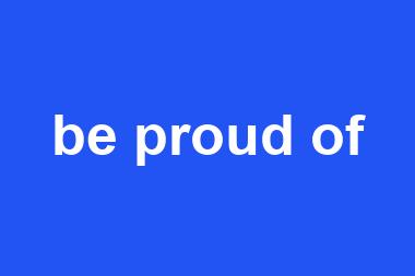 be proud of