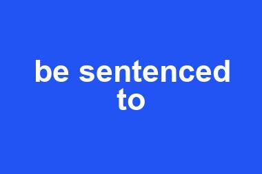 be sentenced to