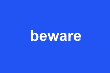 beware