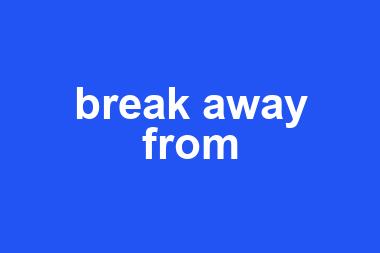 break away from