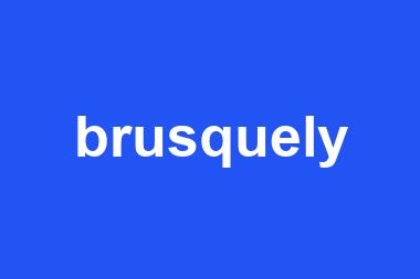 brusquely