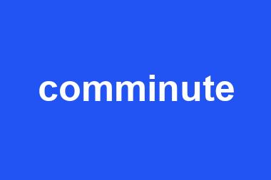 comminute