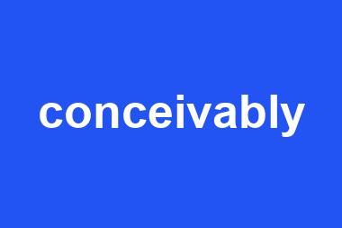 conceivably