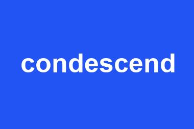 condescend