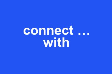 connect … with