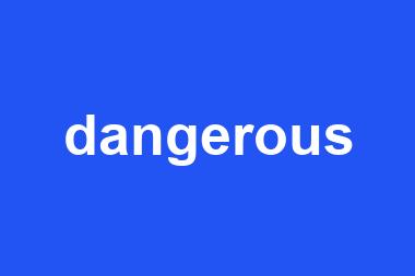 dangerous