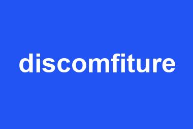 discomfiture