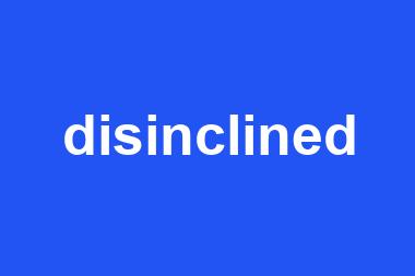 disinclined