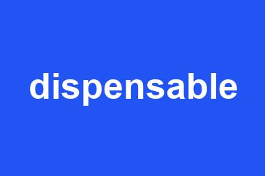 dispensable