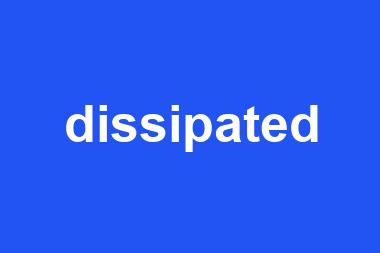 dissipated