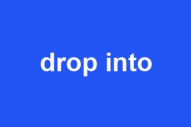 drop into