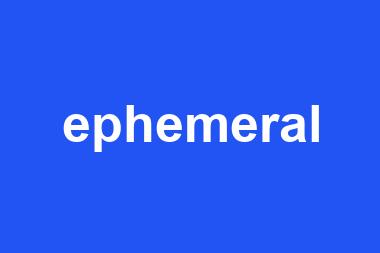 ephemeral