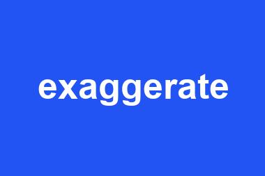 exaggerate