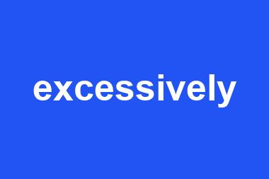 excessively