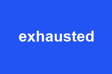 exhausted