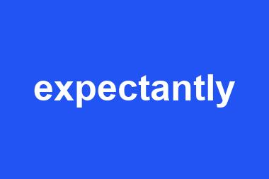 expectantly