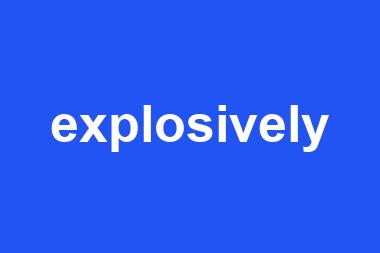 explosively