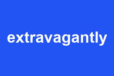 extravagantly