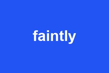 faintly