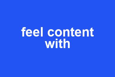 feel content with