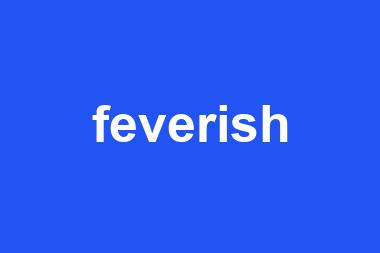 feverish