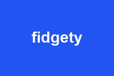 fidgety