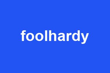 foolhardy