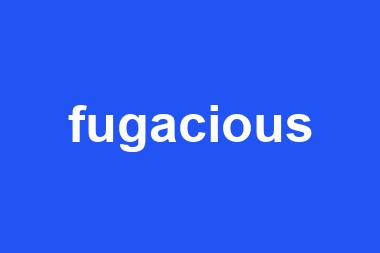 fugacious