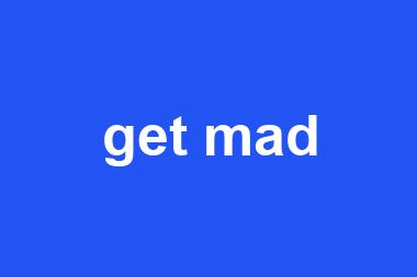 get mad