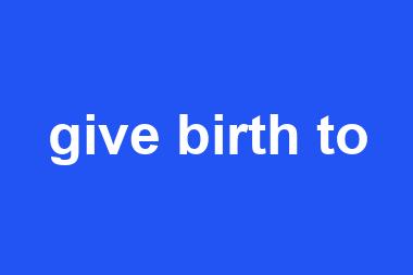 give birth to