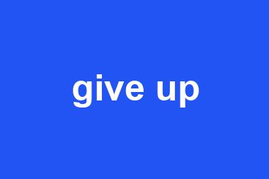 give up