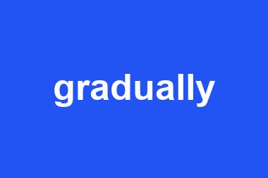 gradually