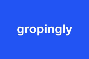 gropingly