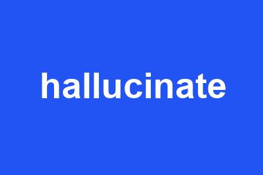 hallucinate