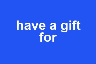 have a gift for