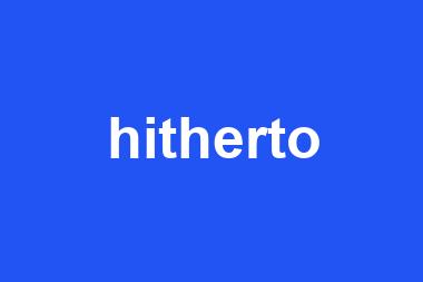 hitherto