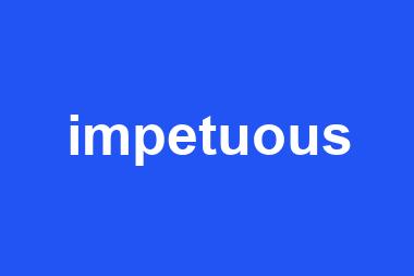 impetuous