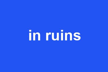 in ruins