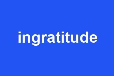 ingratitude