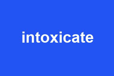 intoxicate