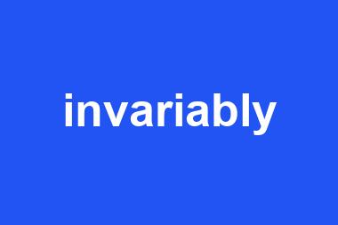 invariably